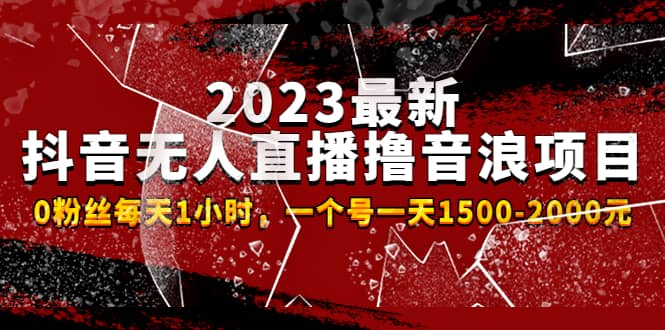 2023最新抖音无人直播撸音浪项目，0粉丝每天1小时，一个号一天1500-2000元-九章网创