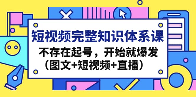 短视频完整知识体系课，不存在起号，开始就爆发（图文 短视频 直播）-九章网创