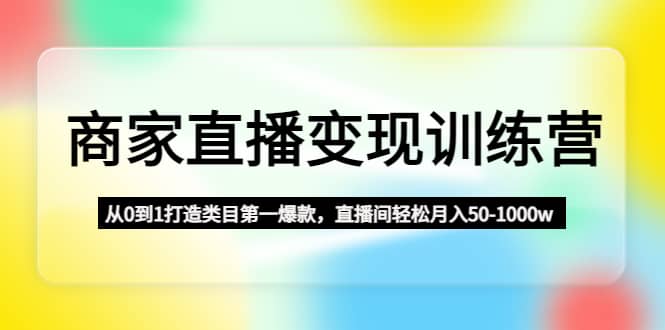 商家直播变现训练营：从0到1打造类目第一爆款-九章网创