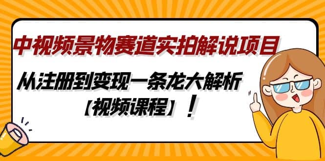 中视频景物赛道实拍解说项目，从注册到变现一条龙大解析【视频课程】-九章网创