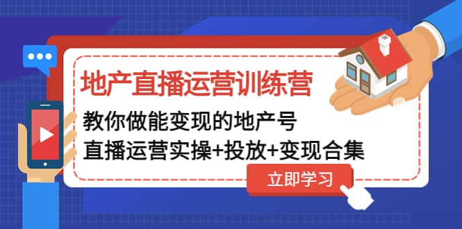 地产直播运营训练营：教你做能变现的地产号（直播运营实操 投放 变现合集）-九章网创