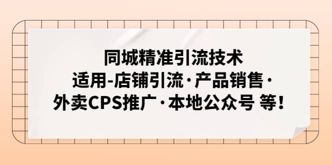 同城精准引流技术：适用-店铺引流·产品销售·外卖CPS推广·本地公众号 等-九章网创