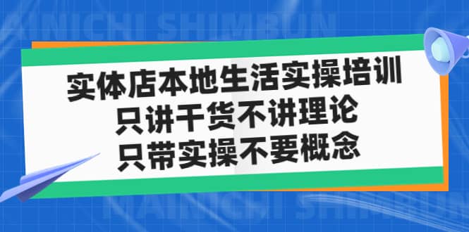 实体店本地生活实操培训，只讲干货不讲理论，只带实操不要概念（12节课）-九章网创