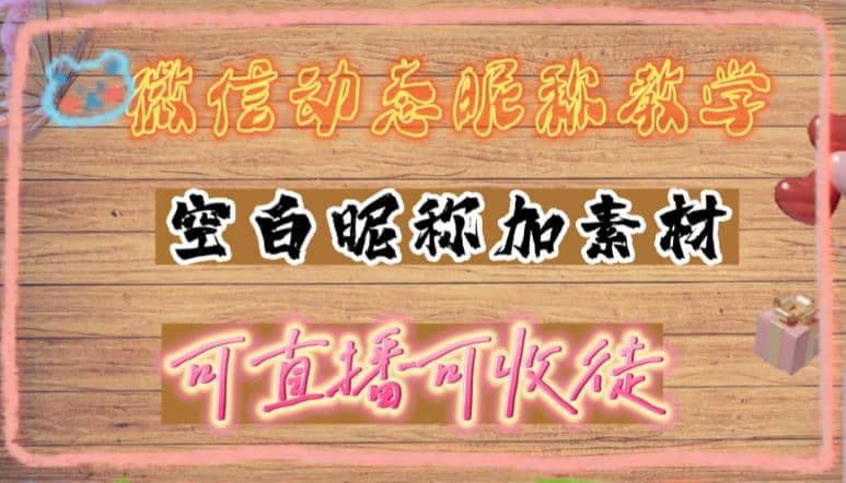 微信动态昵称设置方法，可抖音直播引流，日赚上百【详细视频教程 素材】-九章网创