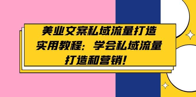 美业文案私域流量打造实用教程：学会私域流量打造和营销-九章网创