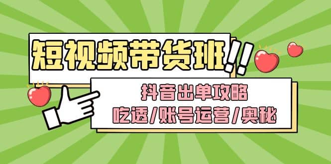 短视频带货内训营：抖音出单攻略，吃透/账号运营/奥秘，轻松带货-九章网创