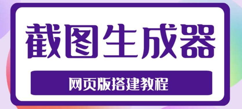 2023最新在线截图生成器源码 搭建视频教程，支持电脑和手机端在线制作生成-九章网创