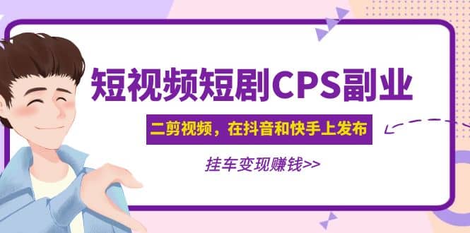 短视频短剧CPS副业项目：二剪视频在抖音和快手上发布，挂车变现-九章网创