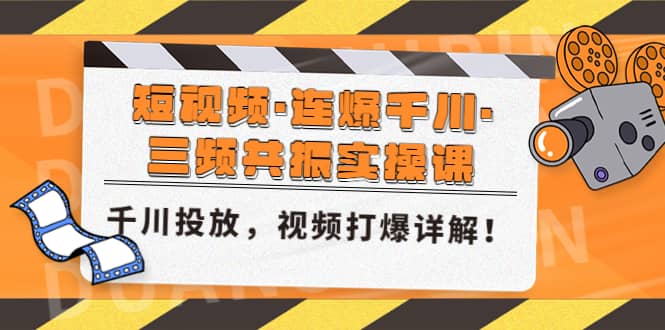 短视频·连爆千川·三频共振实操课，千川投放，视频打爆讲解-九章网创