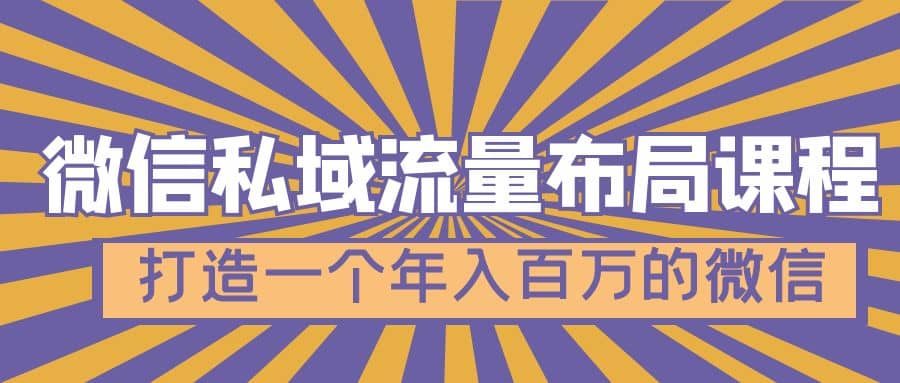 微信私域流量布局课程，打造一个年入百万的微信【7节视频课】-九章网创