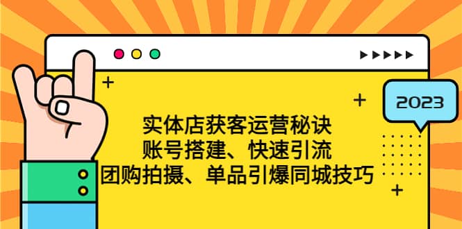 实体店获客运营秘诀：账号搭建-快速引流-团购拍摄-单品引爆同城技巧 等等-九章网创