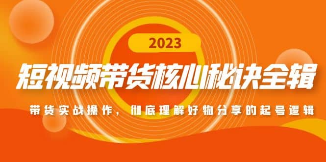 短视频带货核心秘诀全辑：带货实战操作，彻底理解好物分享的起号逻辑-九章网创