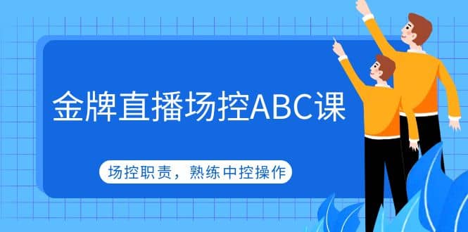 金牌直播场控ABC课，场控职责，熟练中控操作-九章网创