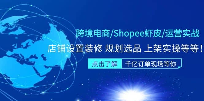 跨境电商/Shopee虾皮/运营实战训练营：店铺设置装修 规划选品 上架实操等等-九章网创