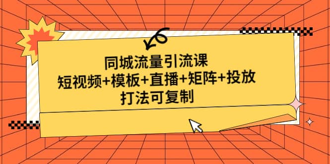 同城流量引流课：短视频 模板 直播 矩阵 投放，打法可复制(无水印)-九章网创