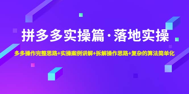 拼多多实操篇·落地实操 完整思路 实操案例 拆解操作思路 复杂的算法简单化-九章网创