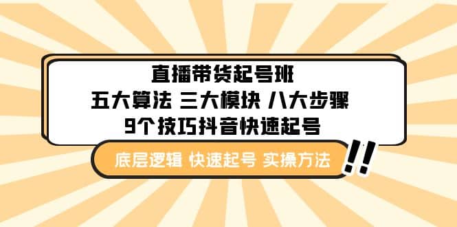 直播带货-起号实操班：五大算法 三大模块 八大步骤 9个技巧抖音快速记号-九章网创