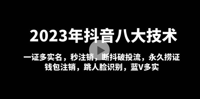 2023年抖音八大技术，一证多实名 秒注销 断抖破投流 永久捞证 钱包注销 等!-九章网创