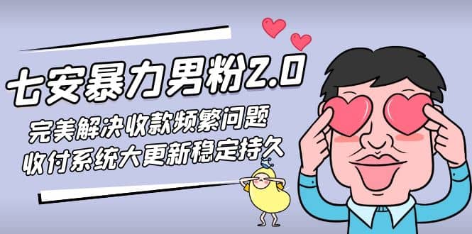 七安暴力男粉2.0 完美解决收款频繁问题 收付系统大更新稳定持久(教程 素材)-九章网创