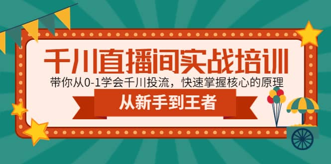 千川直播间实战培训：带你从0-1学会千川投流，快速掌握核心的原理-九章网创