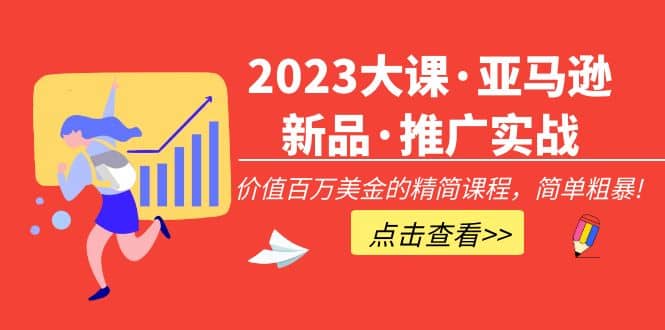 2023大课·亚马逊新品·推广实战：精简课程，简单粗暴-九章网创