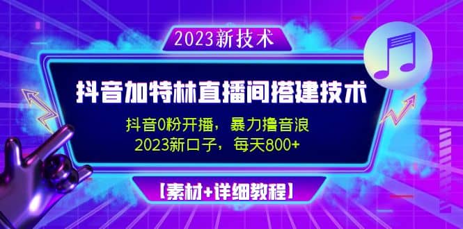 2023抖音加特林直播间搭建技术，0粉开播-暴力撸音浪【素材 教程】-九章网创