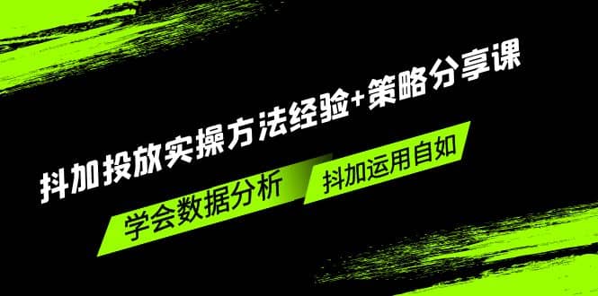 抖加投放实操方法经验 策略分享课，学会数据分析，抖加运用自如-九章网创