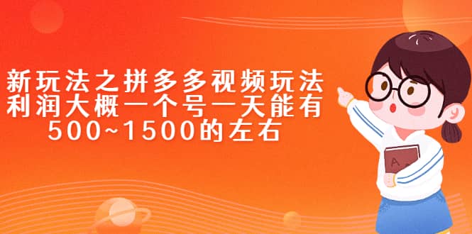 新玩法之拼多多视频玩法，利润大概一个号一天能有500~1500的左右-九章网创