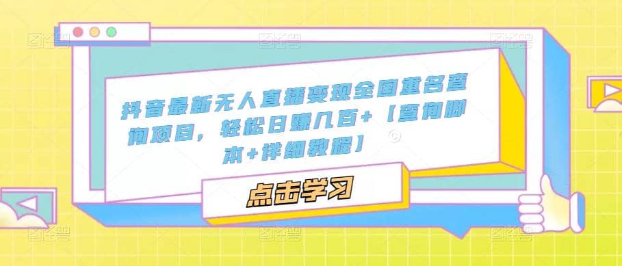 抖音最新无人直播变现全国重名查询项目 日赚几百 【查询脚本 详细教程】-九章网创