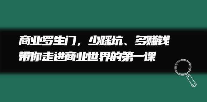 商业罗生门，少踩坑、多赚钱带你走进商业世界的第一课-九章网创