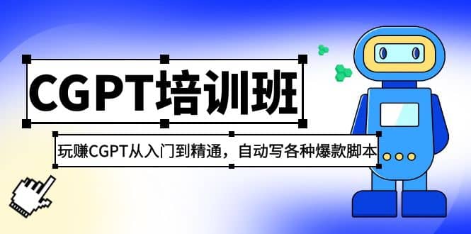 2023最新CGPT培训班：玩赚CGPT从入门到精通，自动写各种爆款脚本-九章网创