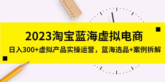 2023淘宝蓝海虚拟电商，虚拟产品实操运营，蓝海选品 案例拆解-九章网创