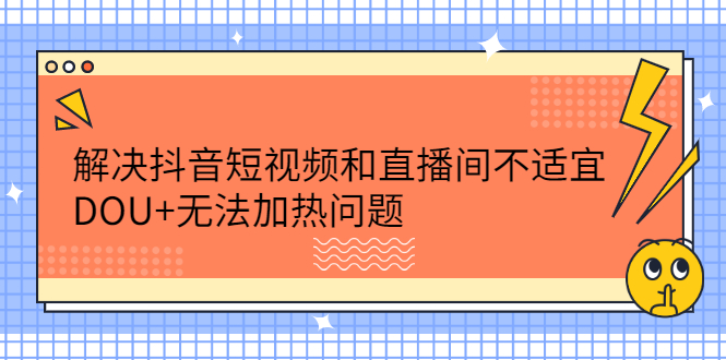 解决抖音短视频和直播间不适宜，DOU 无法加热问题-九章网创