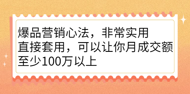 爆品营销心法，非常实用，直接套用，可以让你月成交额至少100万以上-九章网创