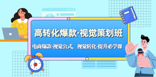 高转化爆款·视觉策划班：电商爆款·视觉公式，视觉转化·提升必学课-九章网创