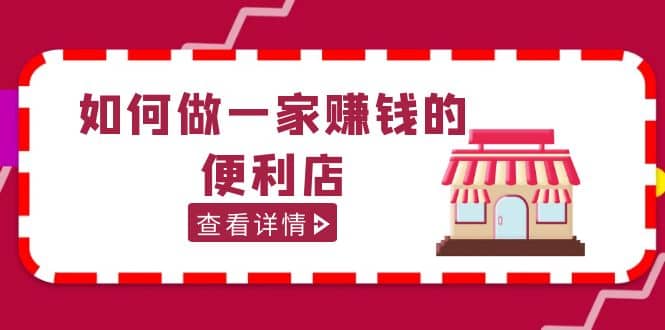 200w粉丝大V教你如何做一家赚钱的便利店选址教程，抖音卖999（无水印）-九章网创