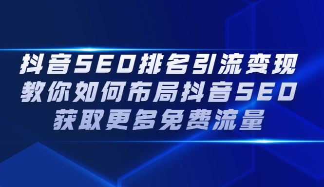 抖音SEO排名引流变现，教你如何布局抖音SEO获取更多免费流量-九章网创