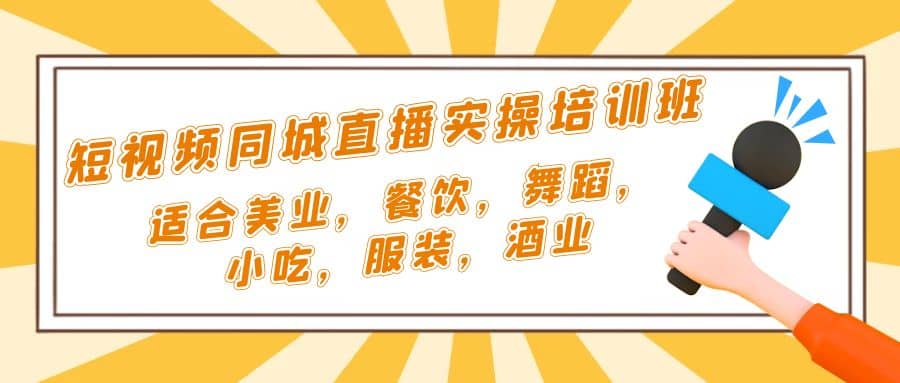 短视频同城·直播实操培训班：适合美业，餐饮，舞蹈，小吃，服装，酒业-九章网创