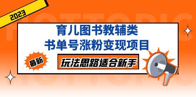 育儿图书教辅类书单号涨粉变现项目，玩法思路适合新手，无私分享给你-九章网创