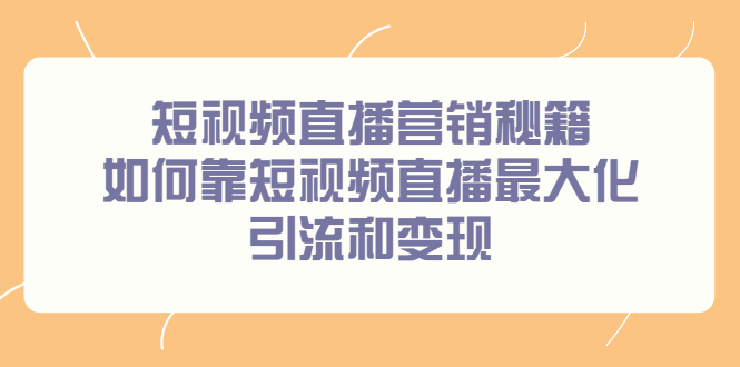 短视频直播营销秘籍，如何靠短视频直播最大化引流和变现-九章网创