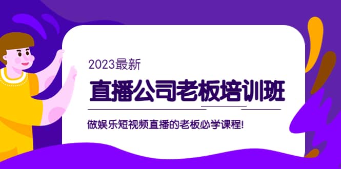 直播公司老板培训班：做娱乐短视频直播的老板必学课程-九章网创