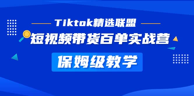 Tiktok精选联盟·短视频带货百单实战营 保姆级教学 快速成为Tiktok带货达人-九章网创