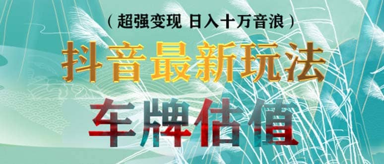 抖音最新无人直播变现直播车牌估值玩法项目 轻松日赚几百 【详细玩法教程】-九章网创