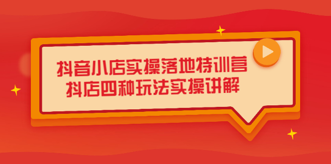 抖音小店实操落地特训营，抖店四种玩法实操讲解（干货视频）-九章网创