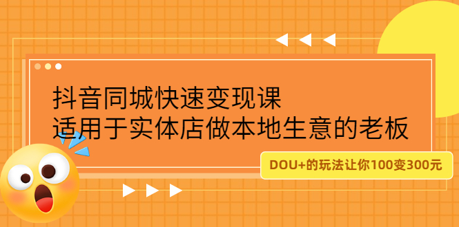 抖音同城快速变现课，适用于实体店做本地生意的老板-九章网创