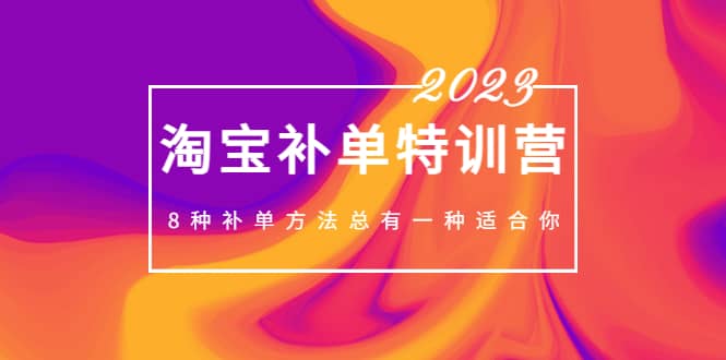 2023最新淘宝补单特训营，8种补单方法总有一种适合你-九章网创