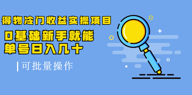 得物冷门收益实操项目教程，0基础新手就能单号日入几十，可批量操作【视频课程】-九章网创