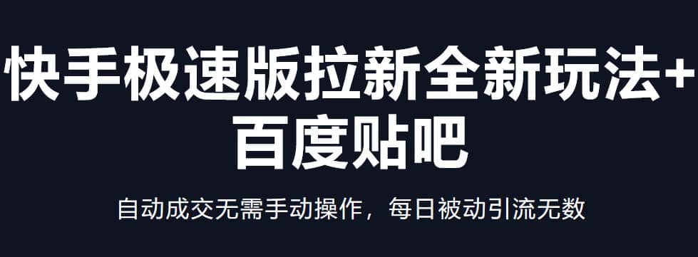 快手极速版拉新全新玩法 百度贴吧=自动成交无需手动操作，每日被动引流无数-九章网创