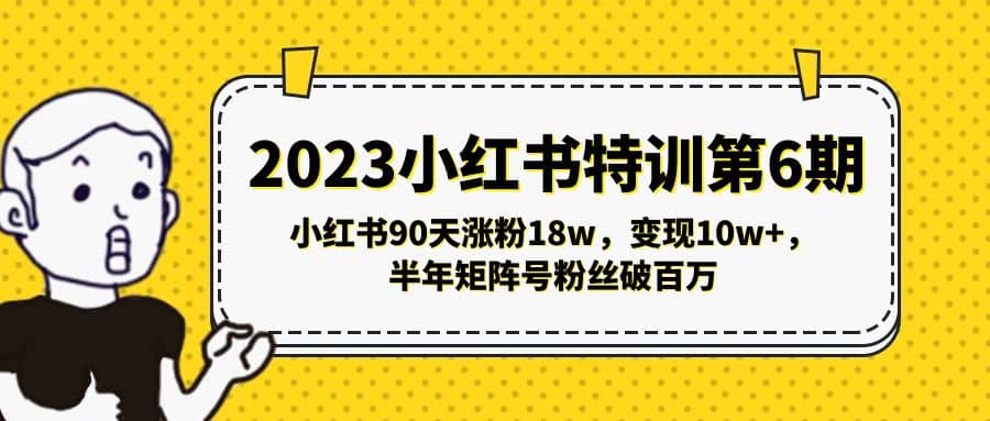 2023小红书特训第6期，小红书90天涨粉18w，变现10w ，半年矩阵号粉丝破百万-九章网创