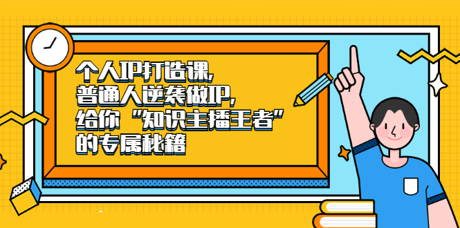 个人IP打造课，普通人逆袭做IP，给你“知识主播王者”的专属秘籍-九章网创